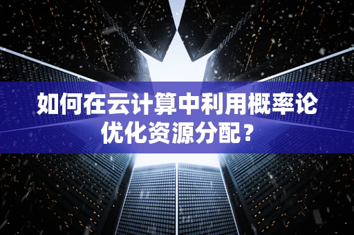 如何在云计算中利用概率论优化资源分配？