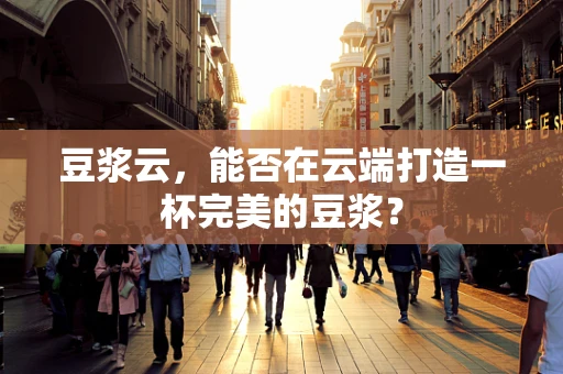 豆浆云，能否在云端打造一杯完美的豆浆？