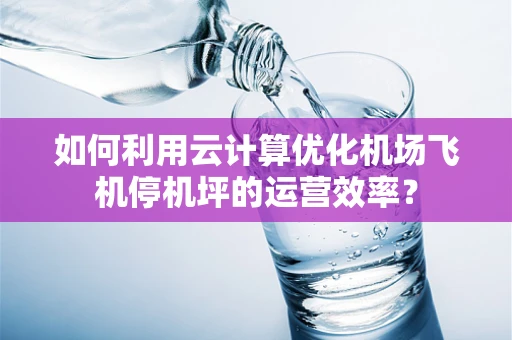 如何利用云计算优化机场飞机停机坪的运营效率？