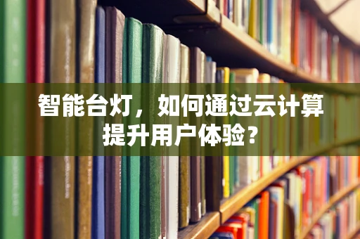 智能台灯，如何通过云计算提升用户体验？