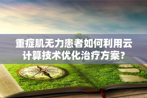 重症肌无力患者如何利用云计算技术优化治疗方案？