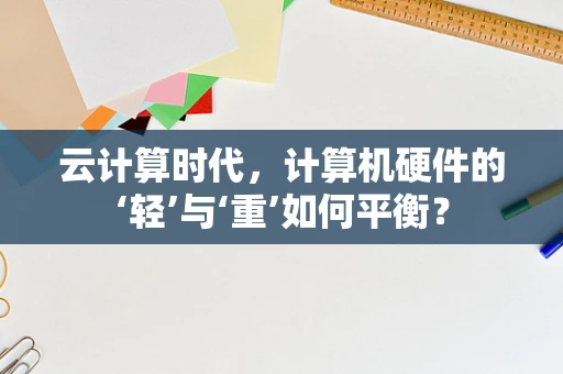 云计算时代，计算机硬件的‘轻’与‘重’如何平衡？