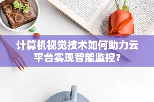 计算机视觉技术如何助力云平台实现智能监控？