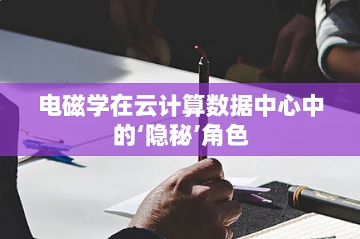 电磁学在云计算数据中心中的‘隐秘’角色