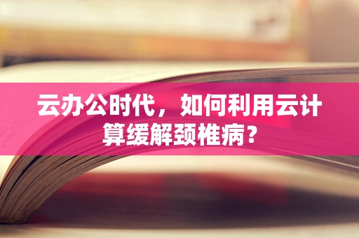 云办公时代，如何利用云计算缓解颈椎病？
