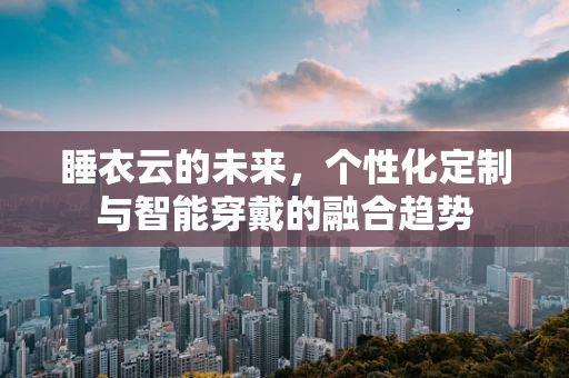 睡衣云的未来，个性化定制与智能穿戴的融合趋势