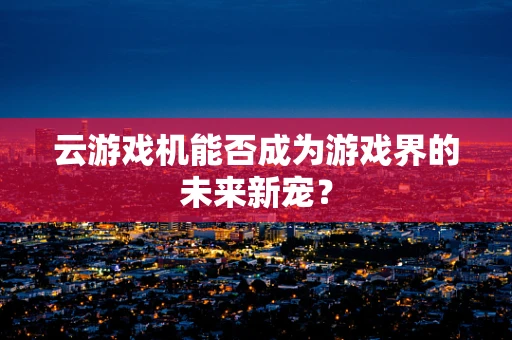云游戏机能否成为游戏界的未来新宠？