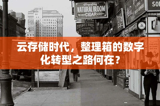 云存储时代，整理箱的数字化转型之路何在？