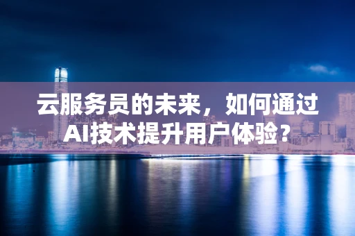 云服务员的未来，如何通过AI技术提升用户体验？