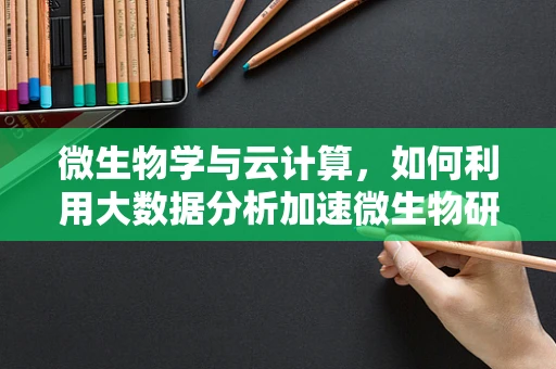微生物学与云计算，如何利用大数据分析加速微生物研究？