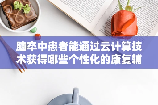 脑卒中患者能通过云计算技术获得哪些个性化的康复辅助？