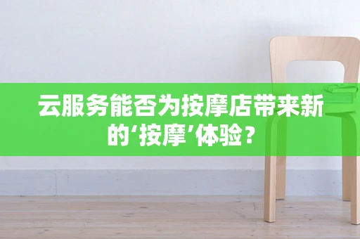 云服务能否为按摩店带来新的‘按摩’体验？