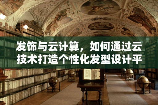 发饰与云计算，如何通过云技术打造个性化发型设计平台？