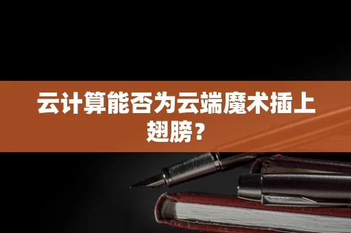云计算能否为云端魔术插上翅膀？