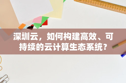 深圳云，如何构建高效、可持续的云计算生态系统？