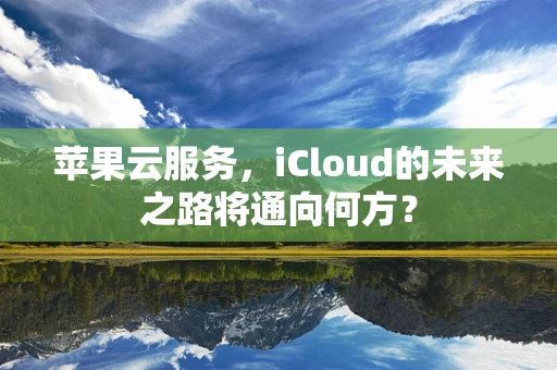 苹果云服务，iCloud的未来之路将通向何方？
