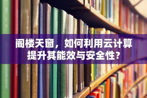 阁楼天窗，如何利用云计算提升其能效与安全性？