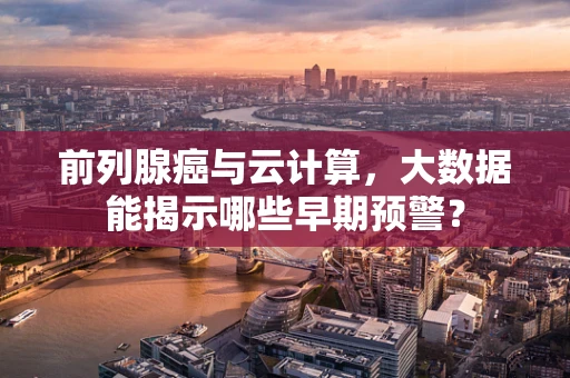 前列腺癌与云计算，大数据能揭示哪些早期预警？