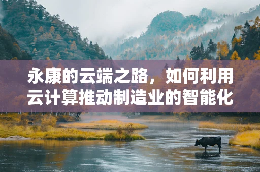 永康的云端之路，如何利用云计算推动制造业的智能化转型？
