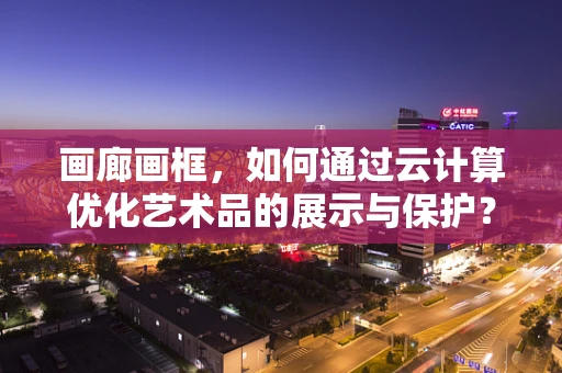 画廊画框，如何通过云计算优化艺术品的展示与保护？