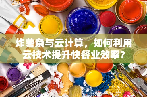 炸薯条与云计算，如何利用云技术提升快餐业效率？