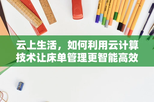 云上生活，如何利用云计算技术让床单管理更智能高效？
