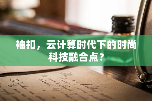 袖扣，云计算时代下的时尚科技融合点？