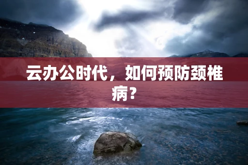 云办公时代，如何预防颈椎病？