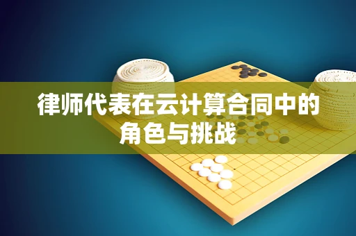律师代表在云计算合同中的角色与挑战