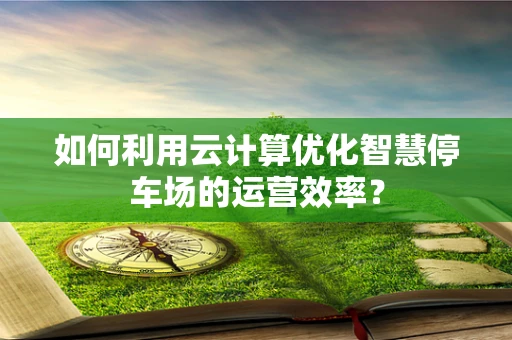 如何利用云计算优化智慧停车场的运营效率？