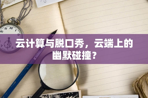 云计算与脱口秀，云端上的幽默碰撞？