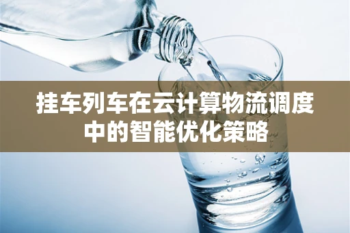 挂车列车在云计算物流调度中的智能优化策略