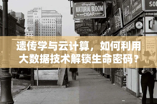 遗传学与云计算，如何利用大数据技术解锁生命密码？