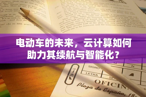 电动车的未来，云计算如何助力其续航与智能化？