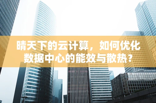 晴天下的云计算，如何优化数据中心的能效与散热？