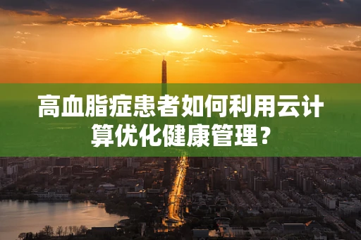 高血脂症患者如何利用云计算优化健康管理？