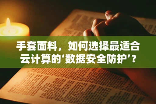 手套面料，如何选择最适合云计算的‘数据安全防护’？