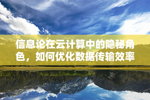 信息论在云计算中的隐秘角色，如何优化数据传输效率？