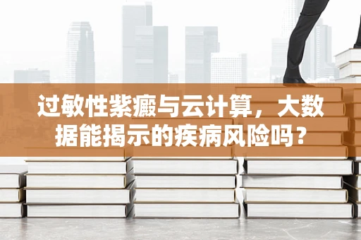 过敏性紫癜与云计算，大数据能揭示的疾病风险吗？