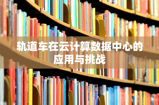 轨道车在云计算数据中心的应用与挑战