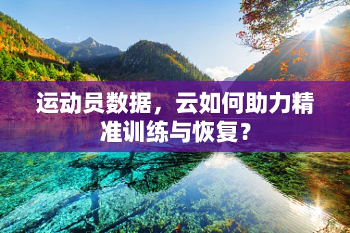 运动员数据，云如何助力精准训练与恢复？