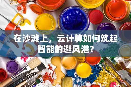 在沙滩上，云计算如何筑起智能的避风港？