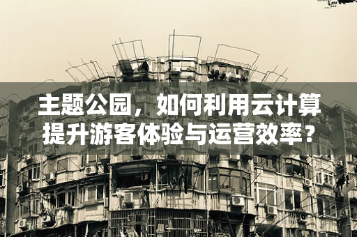 主题公园，如何利用云计算提升游客体验与运营效率？
