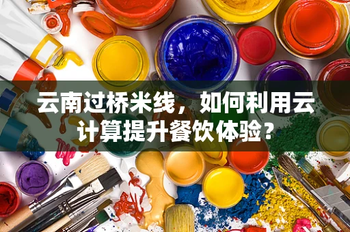 云南过桥米线，如何利用云计算提升餐饮体验？