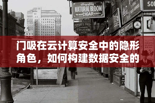 门吸在云计算安全中的隐形角色，如何构建数据安全的‘门锁’？