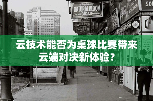 云技术能否为桌球比赛带来云端对决新体验？