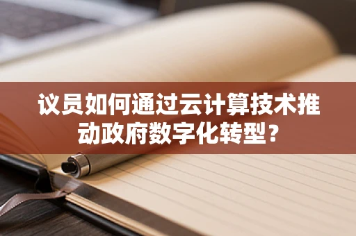 议员如何通过云计算技术推动政府数字化转型？