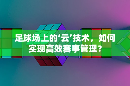 足球场上的‘云’技术，如何实现高效赛事管理？