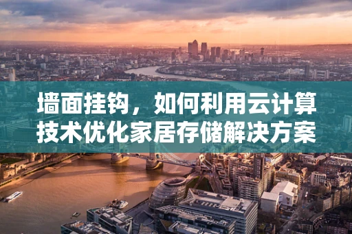 墙面挂钩，如何利用云计算技术优化家居存储解决方案？
