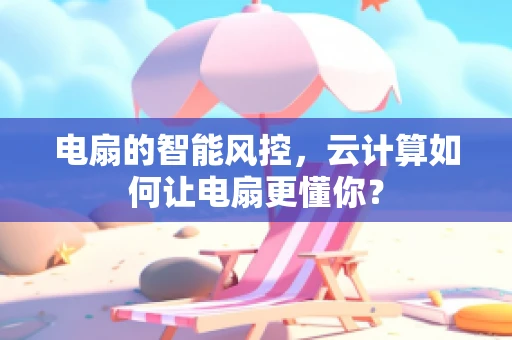电扇的智能风控，云计算如何让电扇更懂你？